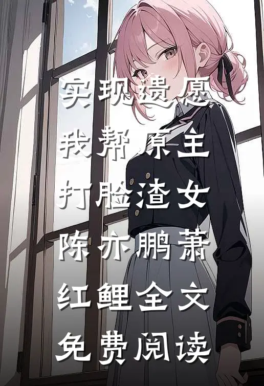 实现遗愿，我帮原主打脸渣女陈亦鹏萧红鲤全文免费阅读