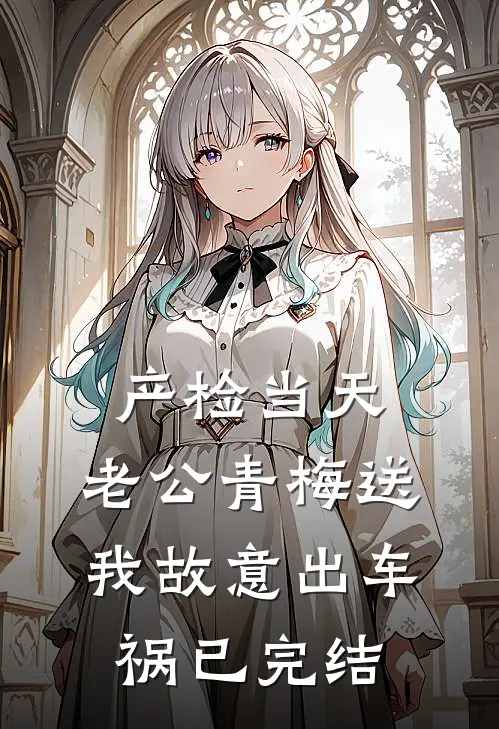 产检当天，老公青梅送我故意出车祸已完结