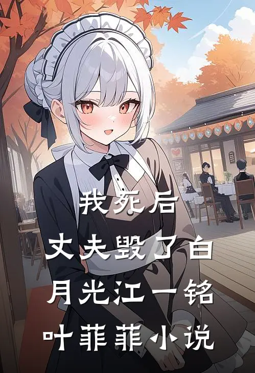 我死后，丈夫毁了白月光江一铭叶菲菲小说