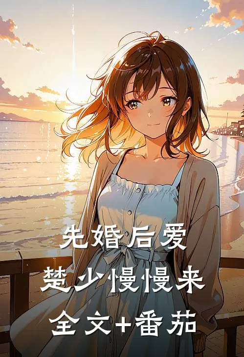 先婚后爱，楚少慢慢来全文+番茄
