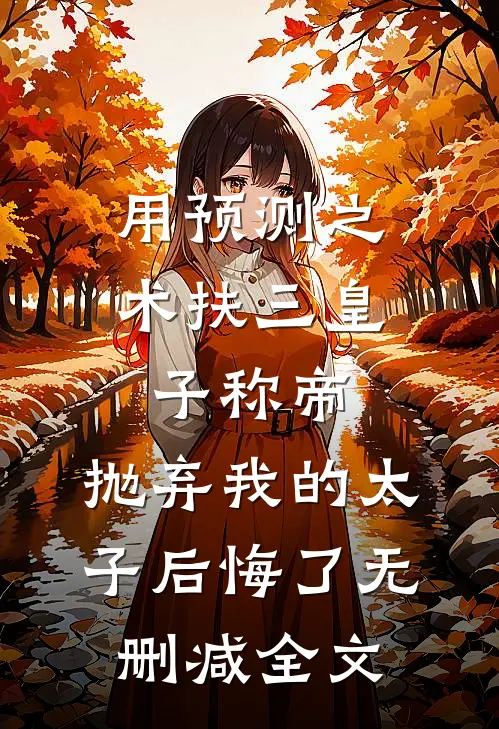 用预测之术扶三皇子称帝，抛弃我的太子后悔了无删减全文