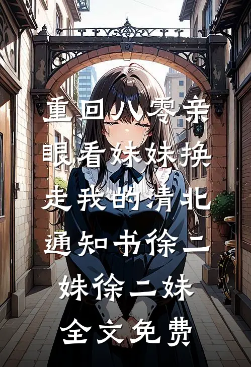 重回八零亲眼看妹妹换走我的清北通知书徐二姝徐二妹全文免费