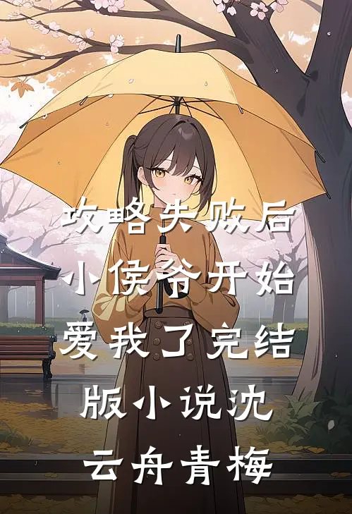 攻略失败后，小侯爷开始爱我了完结版小说沈云舟青梅