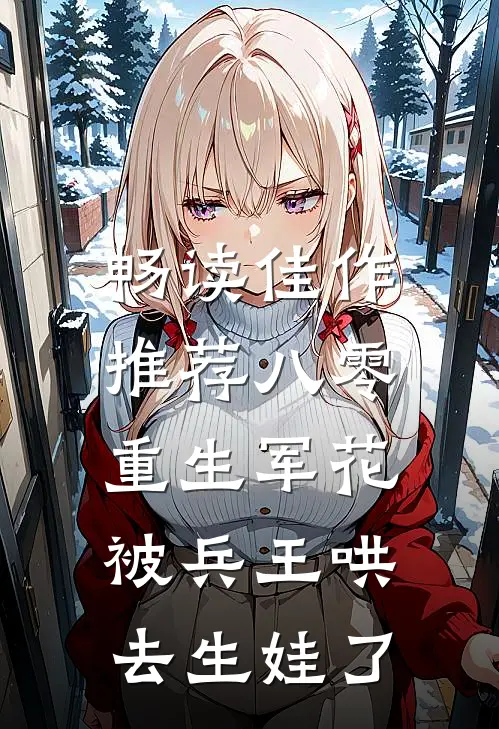 畅读佳作推荐八零：重生军花被兵王哄去生娃了