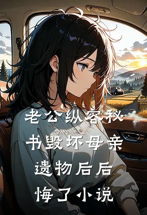 老公纵容秘书毁坏母亲遗物后后悔了小说