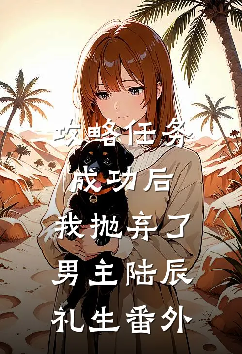 攻略任务成功后，我抛弃了男主陆辰礼生 番外
