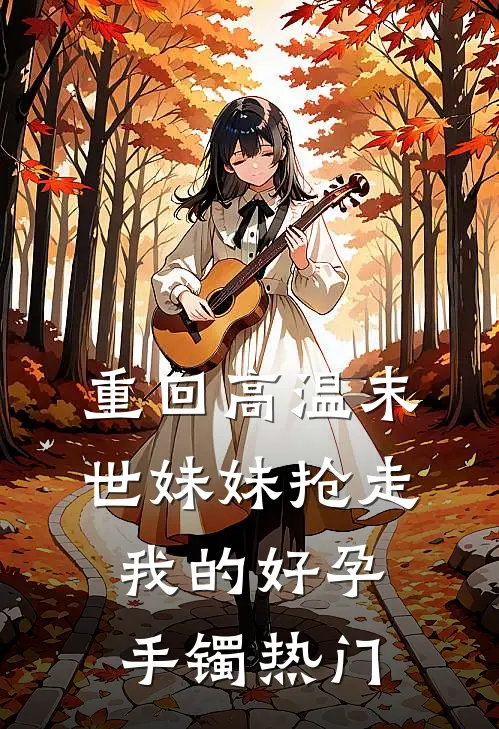 重回高温末世妹妹抢走我的好孕手镯热门
