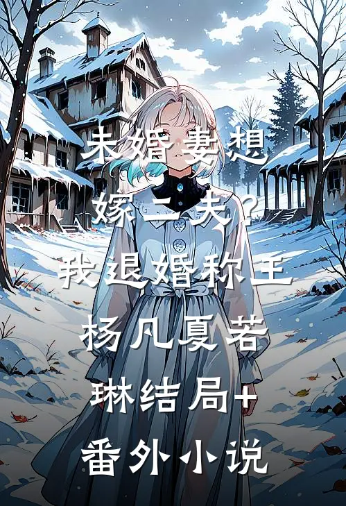 未婚妻想嫁二夫？我退婚称王杨凡夏若琳结局+番外小说