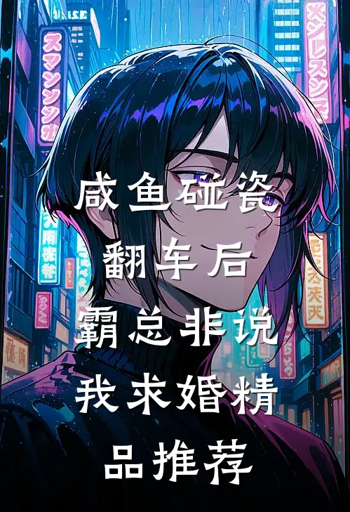 咸鱼碰瓷翻车后，霸总非说我求婚精品推荐