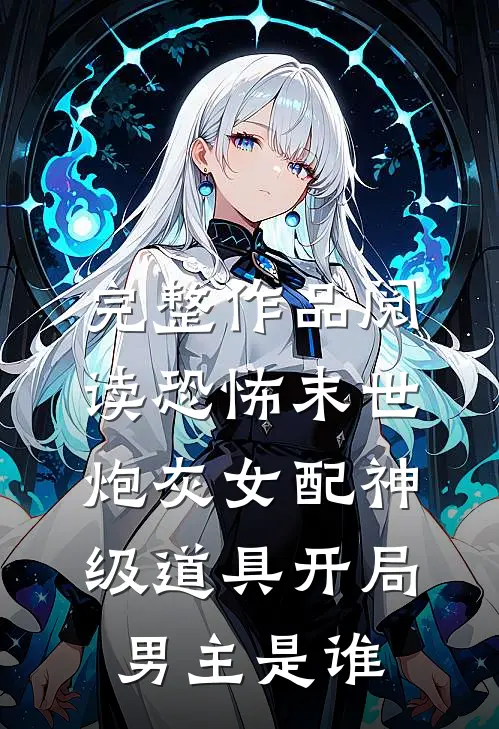 完整作品阅读恐怖末世炮灰女配神级道具开局男主是谁