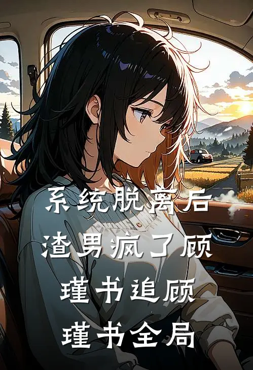 系统脱离后，渣男疯了顾瑾书追顾瑾书全局