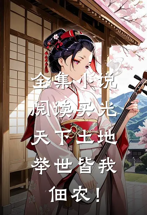全集小说阅读买光天下土地，举世皆我佃农！