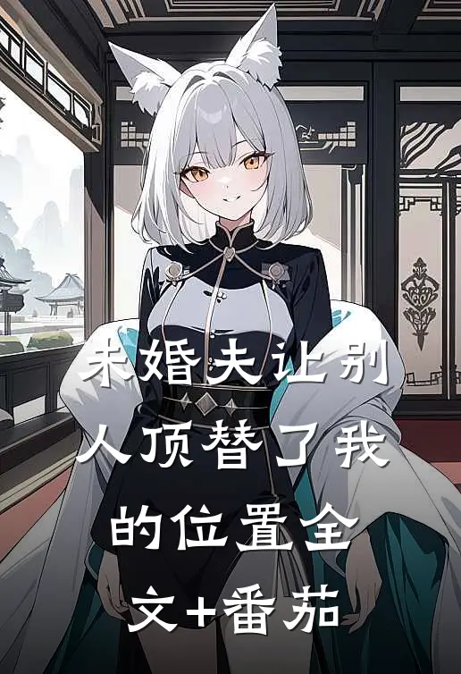 未婚夫让别人顶替了我的位置全文+番茄