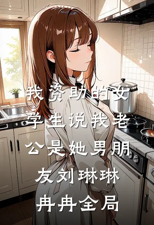 我资助的女学生说我老公是她男朋友刘琳琳冉冉全局