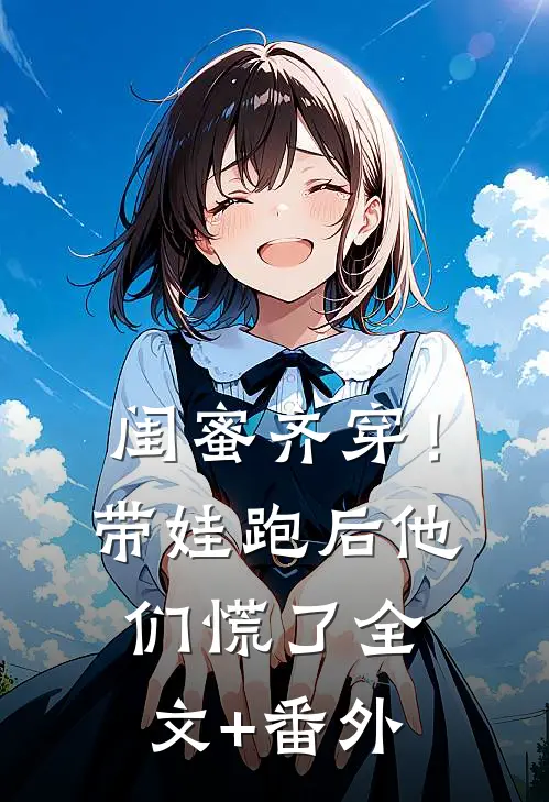 闺蜜齐穿！带娃跑后他们慌了全文+番外