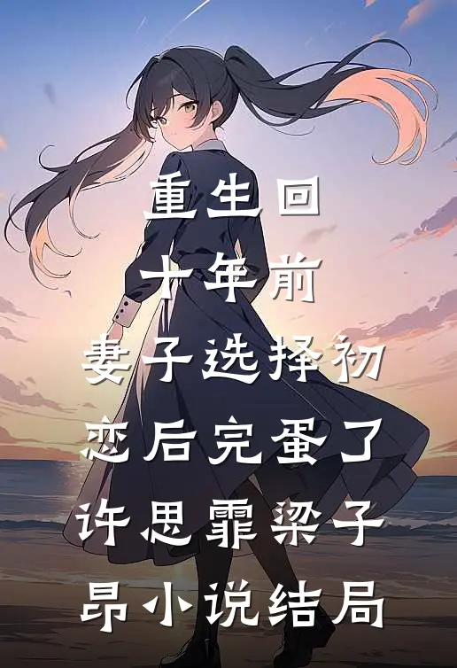 重生回十年前，妻子选择初恋后完蛋了许思霏梁子昂小说结局