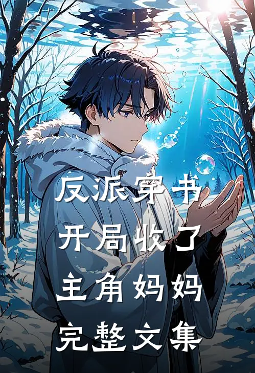 反派穿书：开局收了主角妈妈完整文集