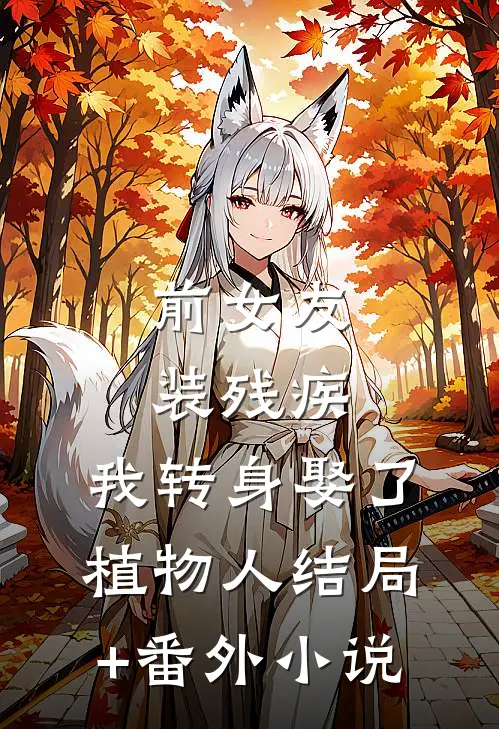 前女友装残疾，我转身娶了植物人结局+番外小说