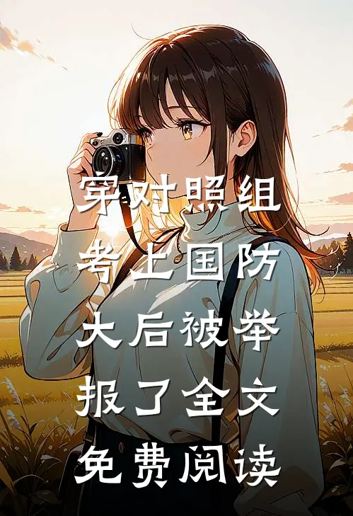 穿对照组，考上国防大后被举报了全文免费阅读