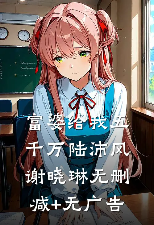 富婆给我五千万陆沛风谢晓琳无删减+无广告
