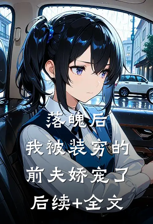 落魄后，我被装穷的前夫娇宠了后续+全文