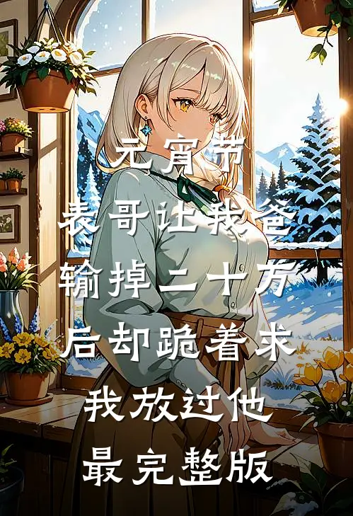 元宵节，表哥让我爸输掉二十万后却跪着求我放过他最完整版