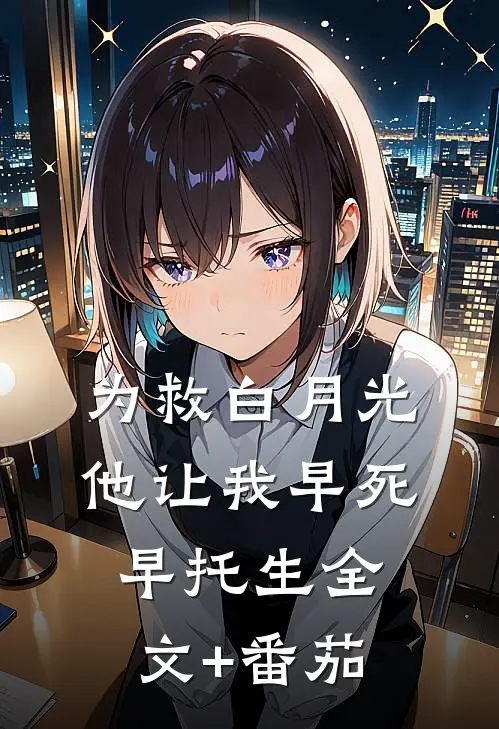 为救白月光，他让我早死早托生全文+番茄