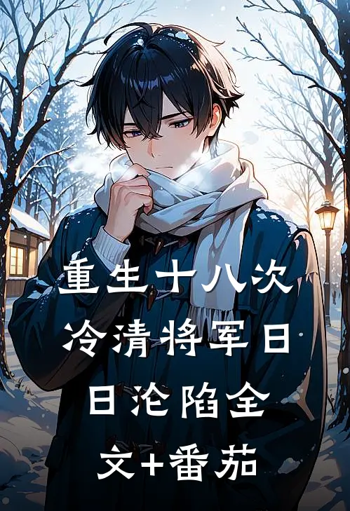 重生十八次，冷清将军日日沦陷全文+番茄