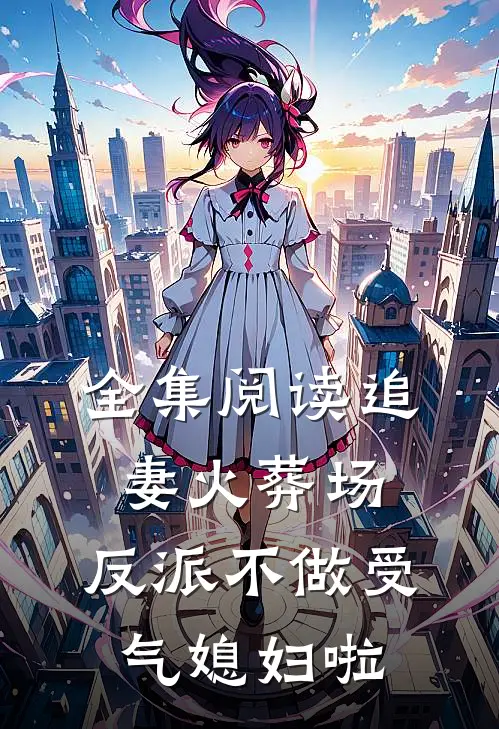 全集阅读追妻火葬场：反派不做受气媳妇啦