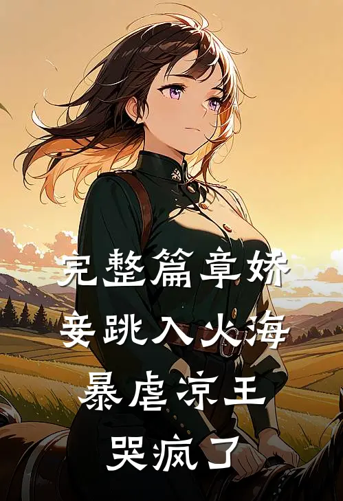 完整篇章娇妾跳入火海，暴虐凉王哭疯了