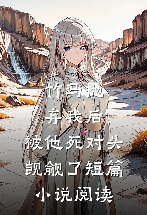 竹马抛弃我后，被他死对头觊觎了短篇小说阅读