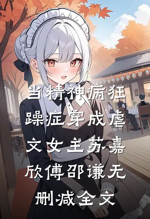 当精神病狂躁症穿成虐文女主苏嘉欣傅邵谦无删减全文