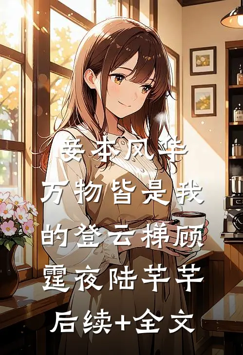 妾本风华，万物皆是我的登云梯顾霆夜陆芊芊后续+全文