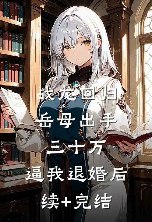 战龙回归：岳母出手三十万，逼我退婚后续+完结