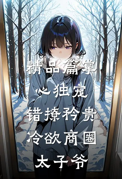 精品篇掌心独宠：错撩矜贵冷欲商圈太子爷