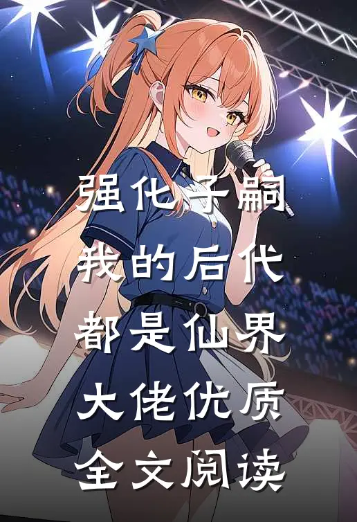 强化子嗣，我的后代都是仙界大佬优质全文阅读