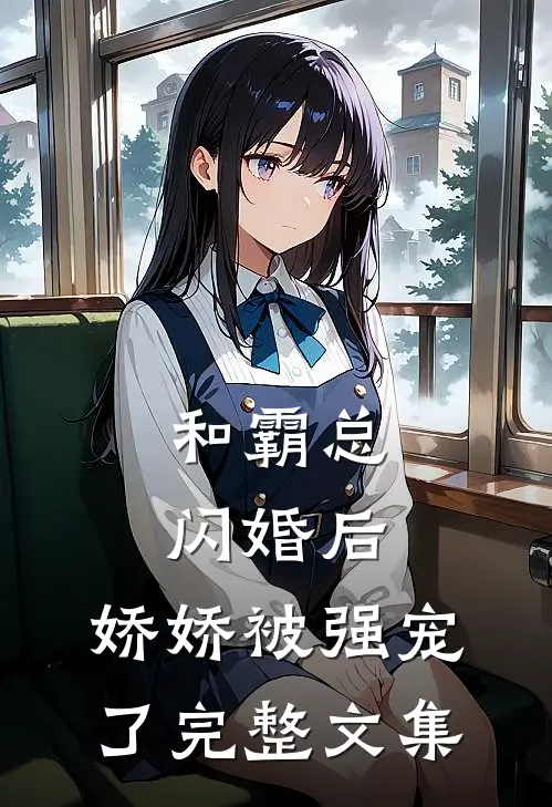 和霸总闪婚后,娇娇被强宠了完整文集免费阅读