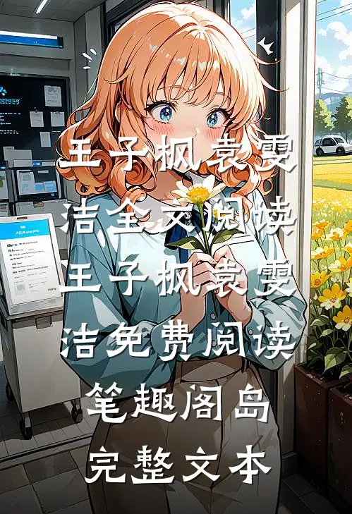王子枫袁雯洁全文阅读_王子枫袁雯洁免费阅读_笔趣阁岛完整文本