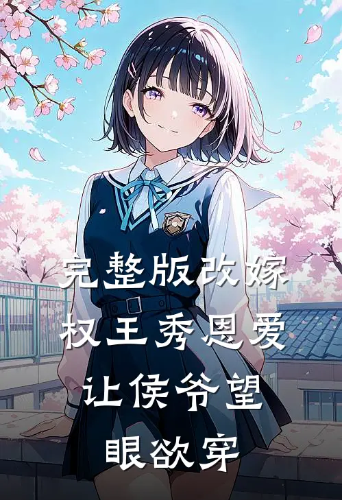 完整版改嫁权王秀恩爱，让侯爷望眼欲穿
