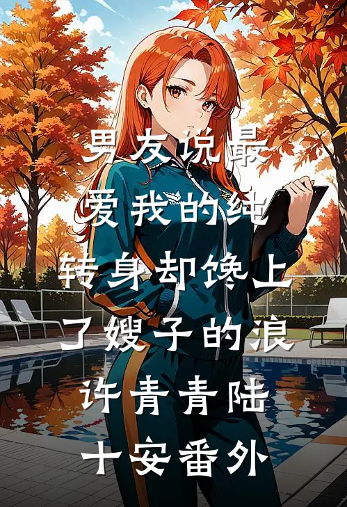 男友说最爱我的纯，转身却馋上了嫂子的浪许青青陆十安番外
