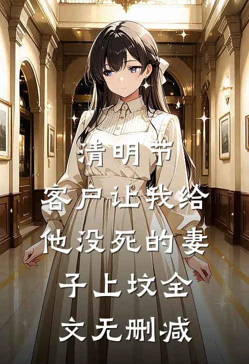 清明节，客户让我给他没死的妻子上坟全文无删减