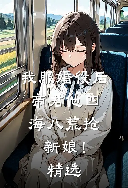 我服婚役后，帝君他四海八荒抢新娘！精选