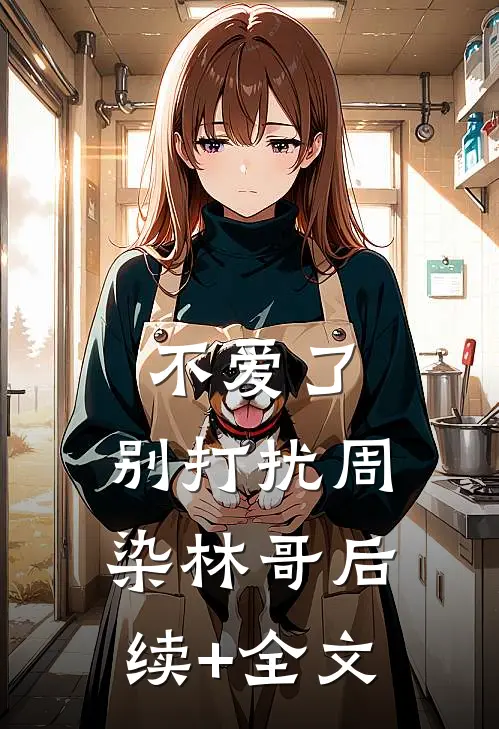 不爱了，别打扰周染林哥后续+全文