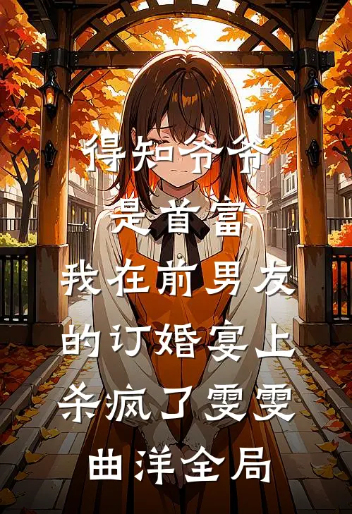 得知爷爷是首富，我在前男友的订婚宴上杀疯了雯雯曲洋全局
