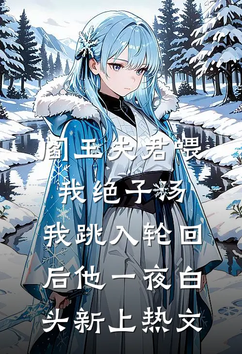 阎王夫君喂我绝子汤，我跳入轮回后他一夜白头新上热文