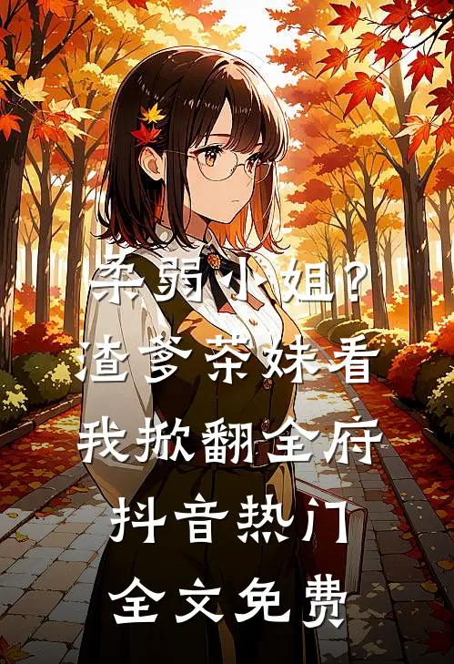 柔弱小姐？渣爹茶妹看我掀翻全府抖音热门全文免费