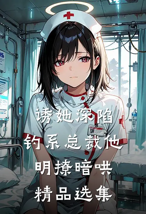 诱她深陷，钓系总裁他明撩暗哄精品选集