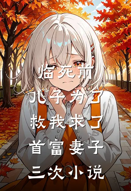 临死前，儿子为了救我求了首富妻子三次小说
