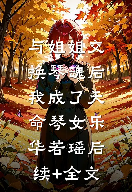 与姐姐交换琴魂后，我成了天命琴女乐华若瑶后续+全文