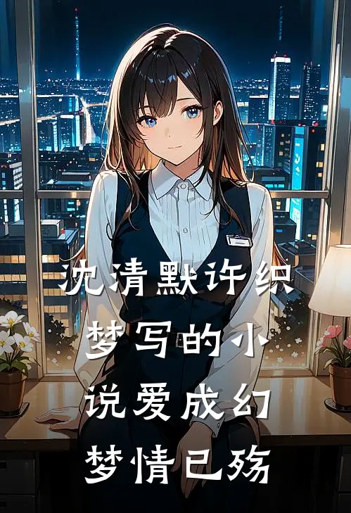 沈清默许织梦写的小说爱成幻梦情已殇
